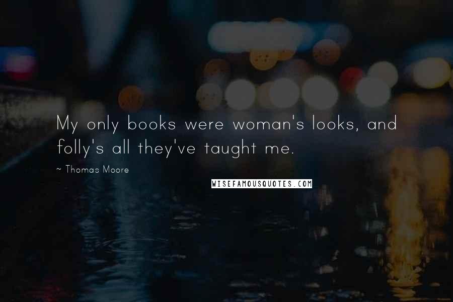 Thomas Moore Quotes: My only books were woman's looks, and folly's all they've taught me.