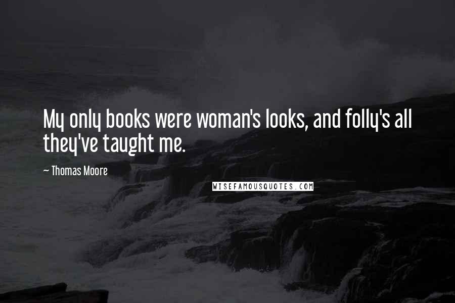 Thomas Moore Quotes: My only books were woman's looks, and folly's all they've taught me.