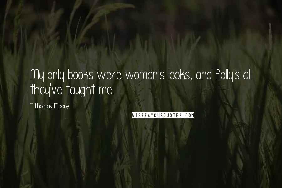 Thomas Moore Quotes: My only books were woman's looks, and folly's all they've taught me.