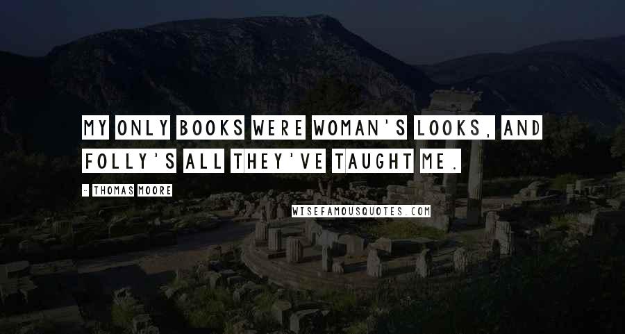 Thomas Moore Quotes: My only books were woman's looks, and folly's all they've taught me.