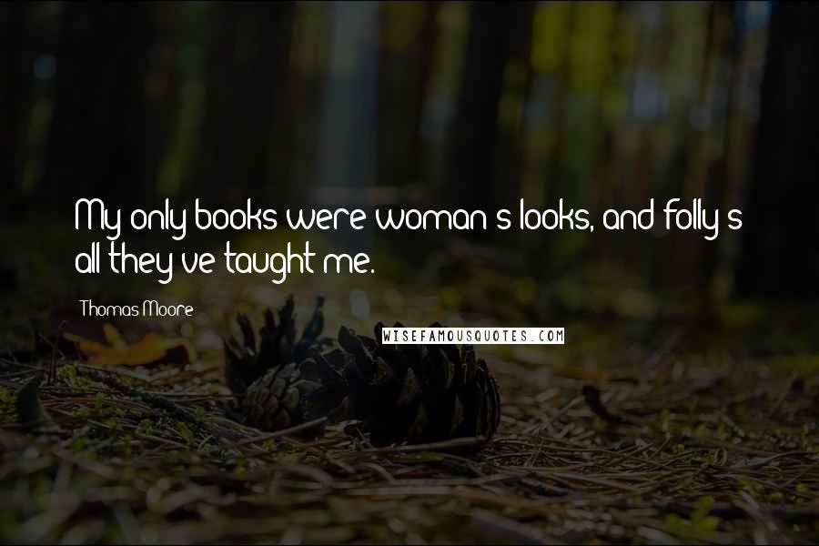 Thomas Moore Quotes: My only books were woman's looks, and folly's all they've taught me.