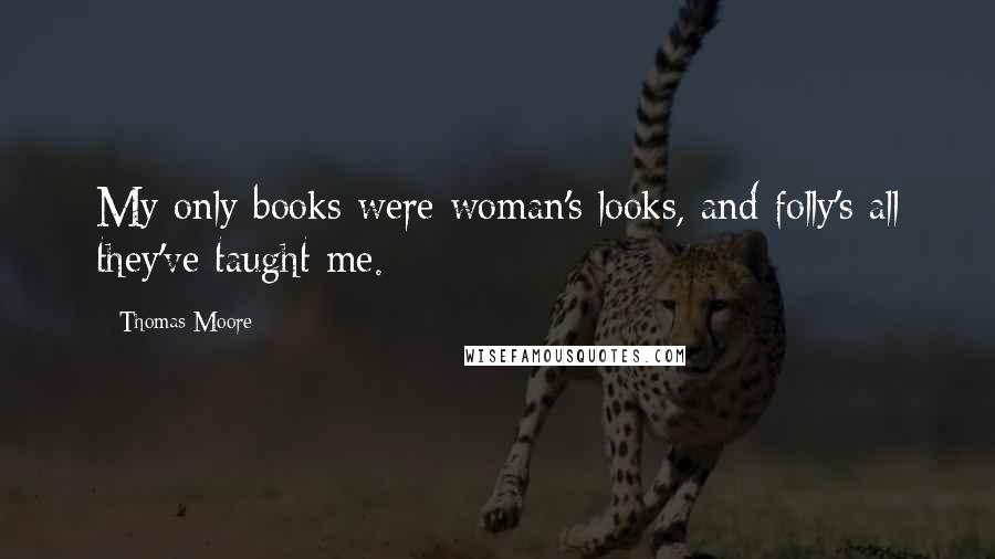 Thomas Moore Quotes: My only books were woman's looks, and folly's all they've taught me.