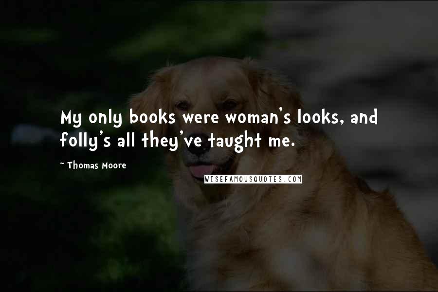 Thomas Moore Quotes: My only books were woman's looks, and folly's all they've taught me.