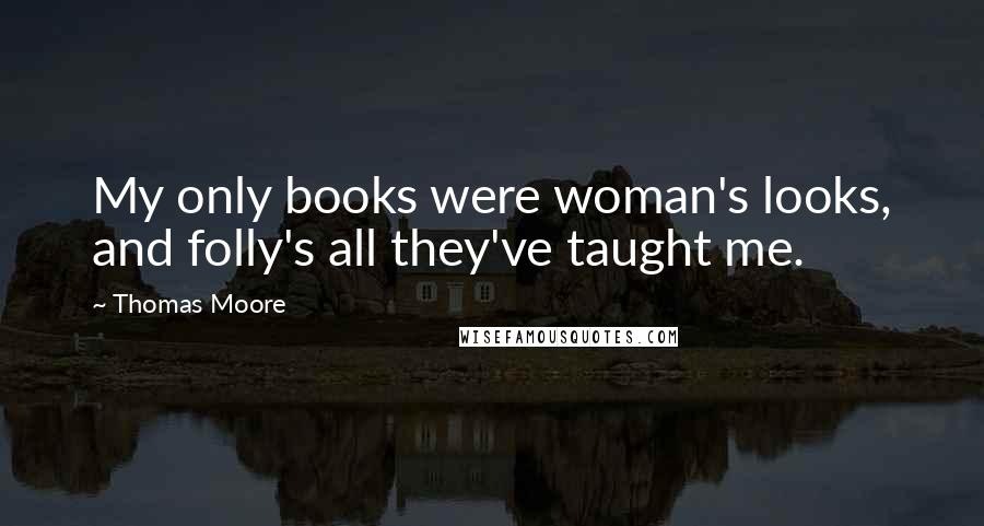 Thomas Moore Quotes: My only books were woman's looks, and folly's all they've taught me.