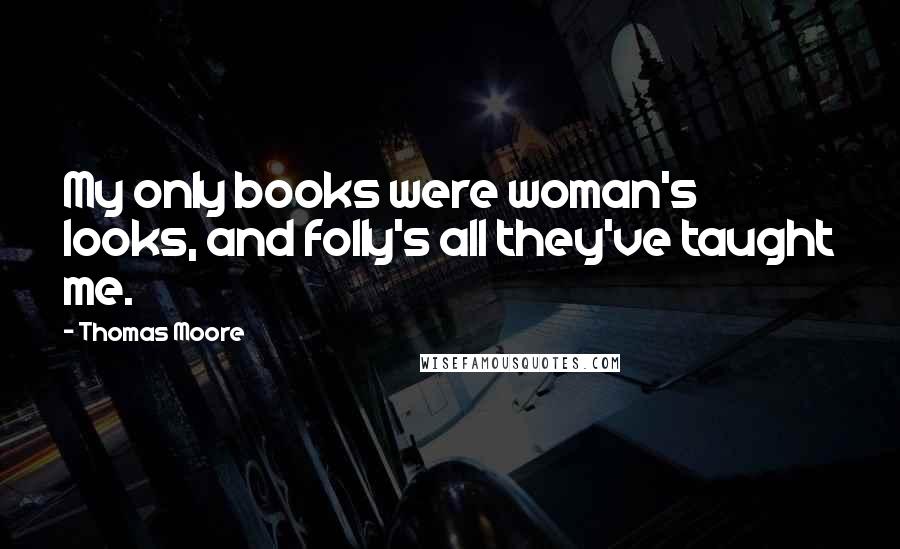 Thomas Moore Quotes: My only books were woman's looks, and folly's all they've taught me.