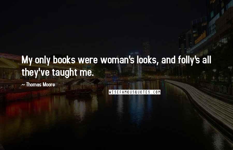 Thomas Moore Quotes: My only books were woman's looks, and folly's all they've taught me.