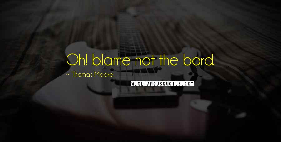 Thomas Moore Quotes: Oh! blame not the bard.