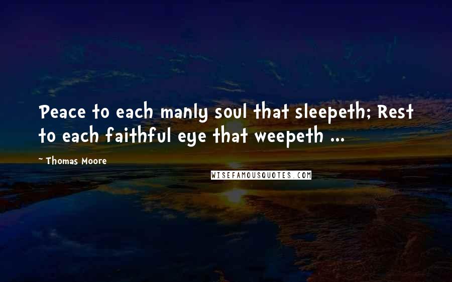 Thomas Moore Quotes: Peace to each manly soul that sleepeth; Rest to each faithful eye that weepeth ...