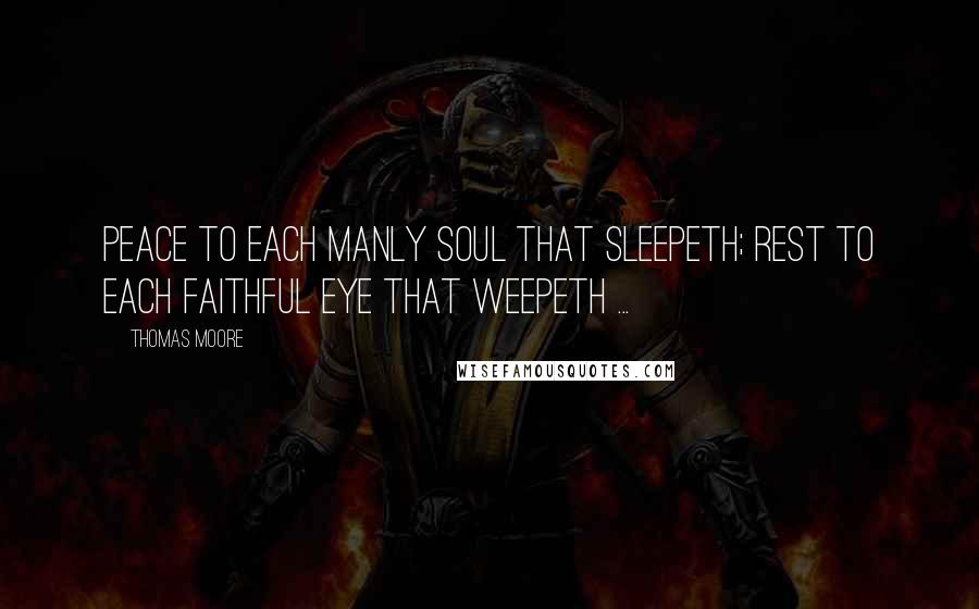 Thomas Moore Quotes: Peace to each manly soul that sleepeth; Rest to each faithful eye that weepeth ...
