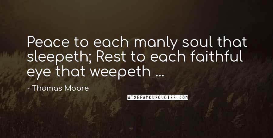 Thomas Moore Quotes: Peace to each manly soul that sleepeth; Rest to each faithful eye that weepeth ...