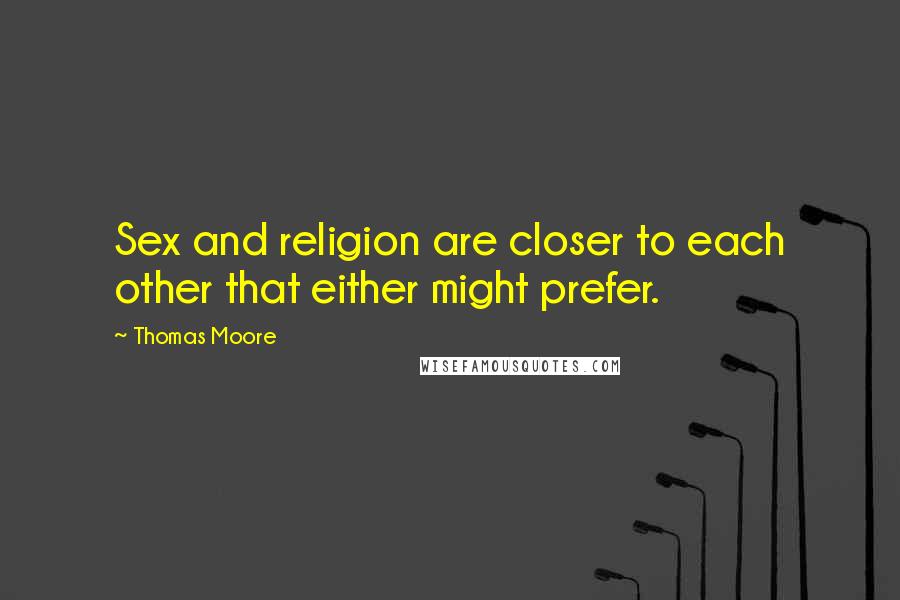 Thomas Moore Quotes: Sex and religion are closer to each other that either might prefer.