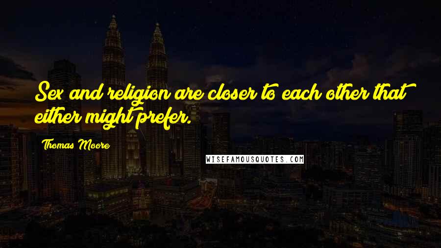 Thomas Moore Quotes: Sex and religion are closer to each other that either might prefer.