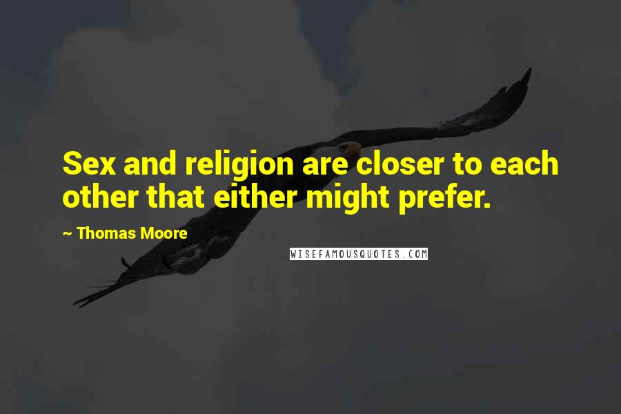Thomas Moore Quotes: Sex and religion are closer to each other that either might prefer.