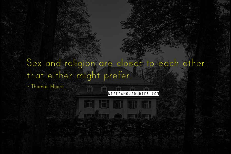 Thomas Moore Quotes: Sex and religion are closer to each other that either might prefer.