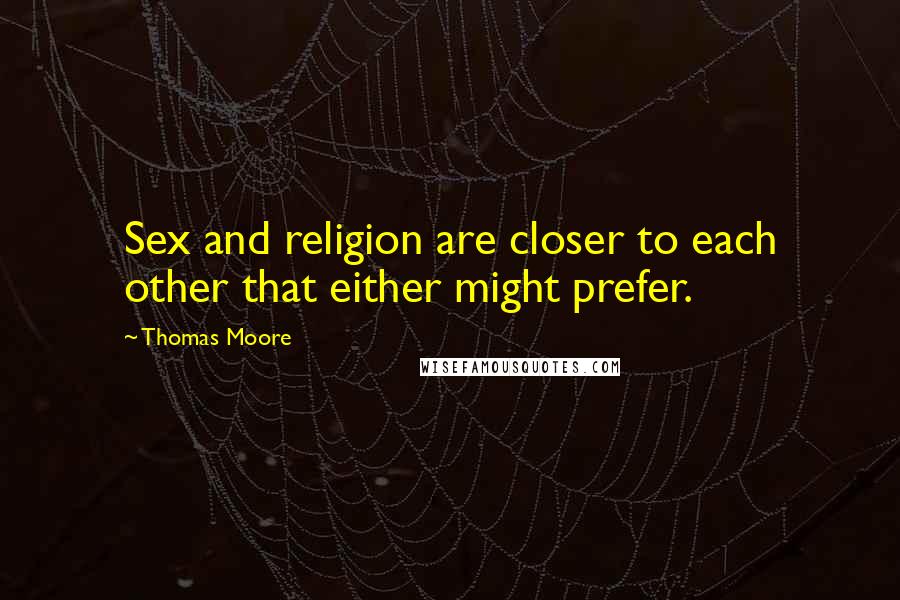 Thomas Moore Quotes: Sex and religion are closer to each other that either might prefer.