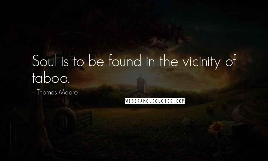 Thomas Moore Quotes: Soul is to be found in the vicinity of taboo.