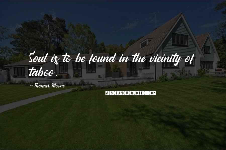 Thomas Moore Quotes: Soul is to be found in the vicinity of taboo.