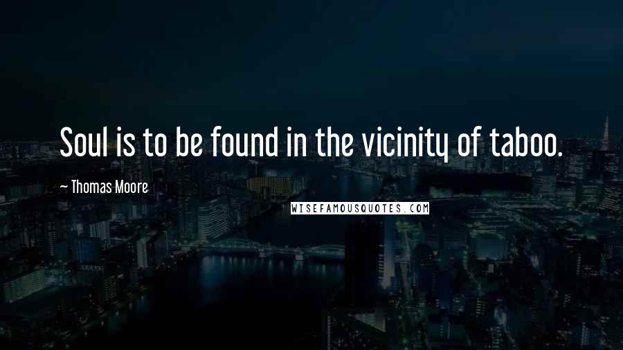 Thomas Moore Quotes: Soul is to be found in the vicinity of taboo.