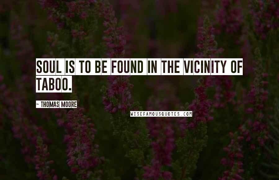 Thomas Moore Quotes: Soul is to be found in the vicinity of taboo.