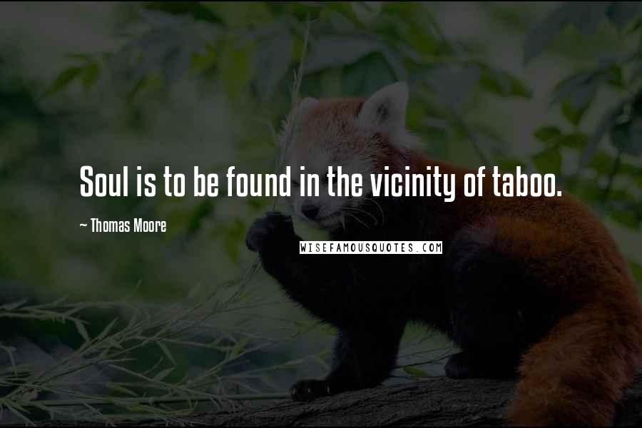 Thomas Moore Quotes: Soul is to be found in the vicinity of taboo.