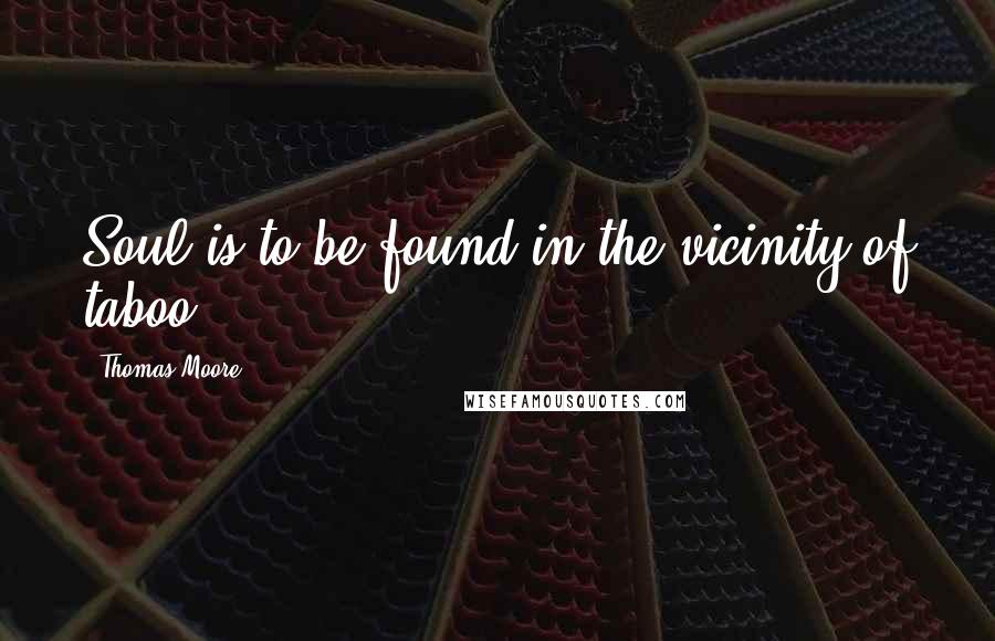 Thomas Moore Quotes: Soul is to be found in the vicinity of taboo.