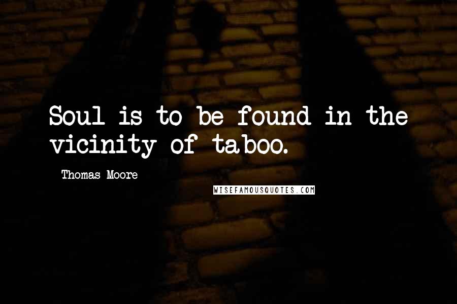 Thomas Moore Quotes: Soul is to be found in the vicinity of taboo.