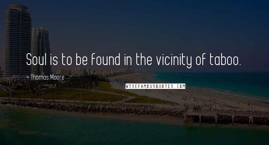 Thomas Moore Quotes: Soul is to be found in the vicinity of taboo.