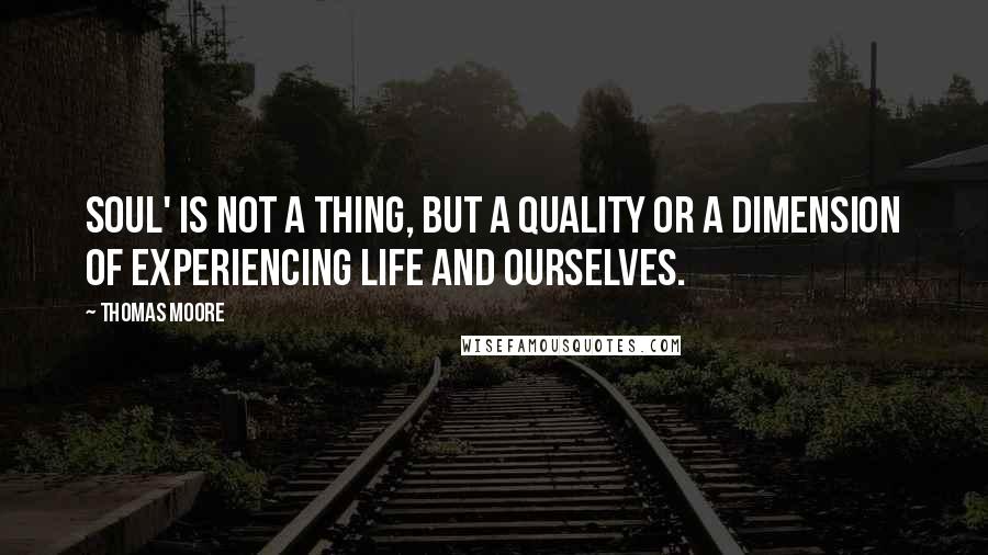 Thomas Moore Quotes: Soul' is not a thing, but a quality or a dimension of experiencing life and ourselves.