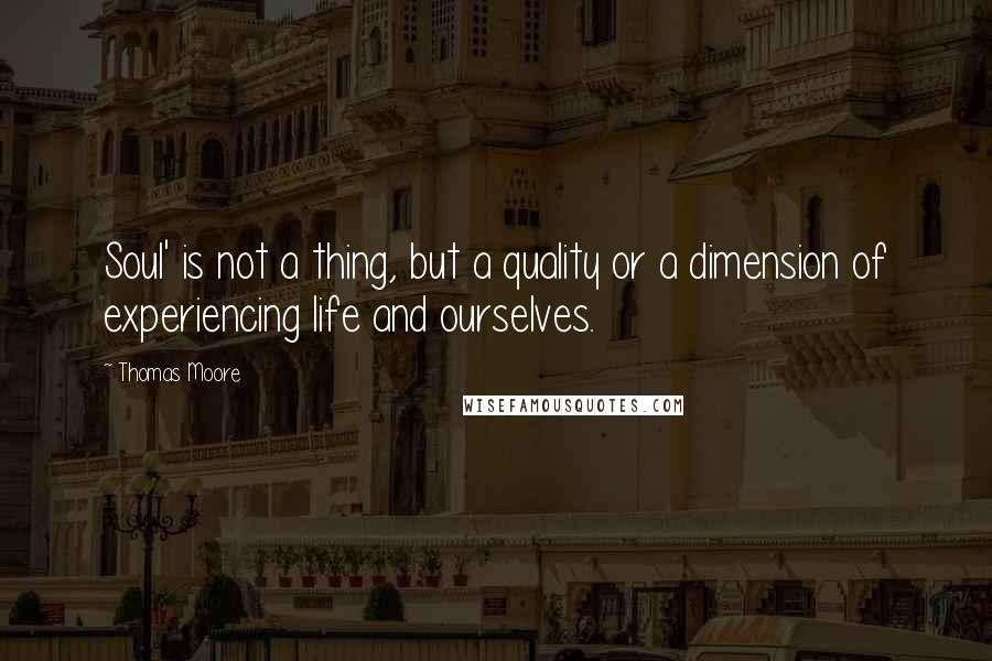 Thomas Moore Quotes: Soul' is not a thing, but a quality or a dimension of experiencing life and ourselves.