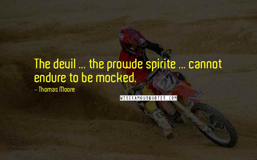Thomas Moore Quotes: The devil ... the prowde spirite ... cannot endure to be mocked.