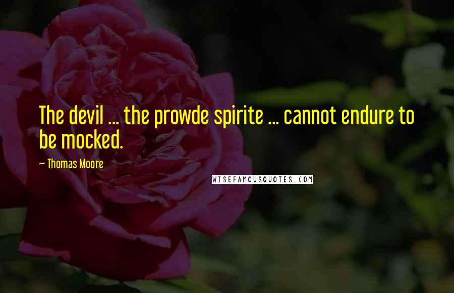 Thomas Moore Quotes: The devil ... the prowde spirite ... cannot endure to be mocked.