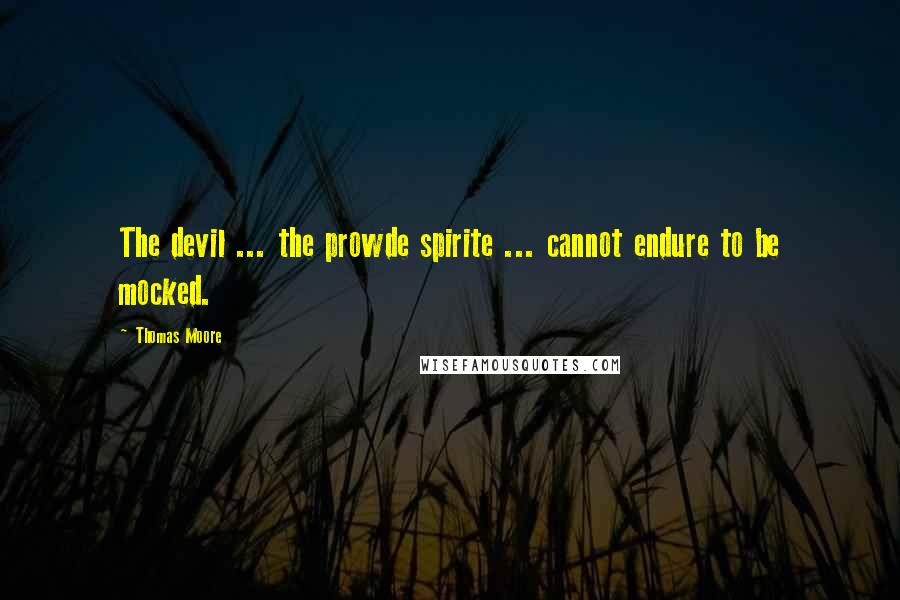 Thomas Moore Quotes: The devil ... the prowde spirite ... cannot endure to be mocked.