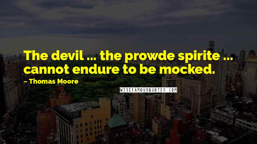 Thomas Moore Quotes: The devil ... the prowde spirite ... cannot endure to be mocked.