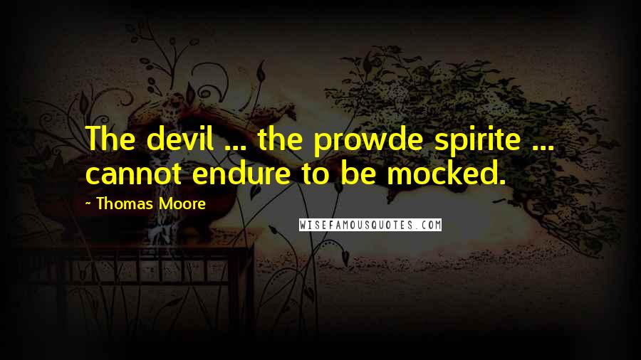 Thomas Moore Quotes: The devil ... the prowde spirite ... cannot endure to be mocked.