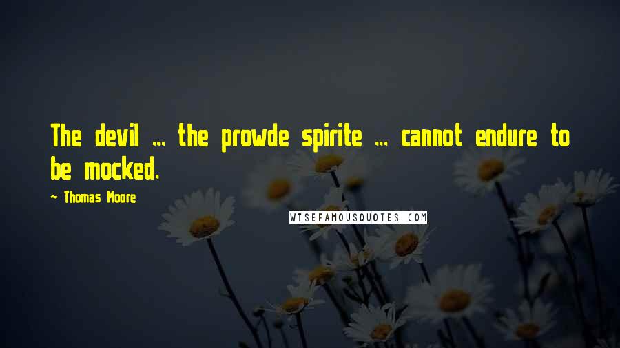 Thomas Moore Quotes: The devil ... the prowde spirite ... cannot endure to be mocked.