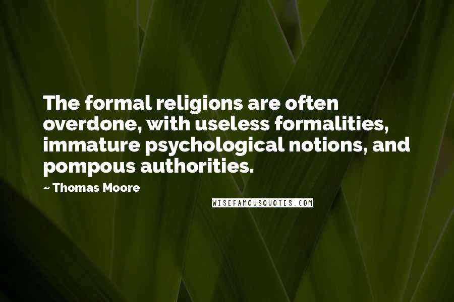 Thomas Moore Quotes: The formal religions are often overdone, with useless formalities, immature psychological notions, and pompous authorities.