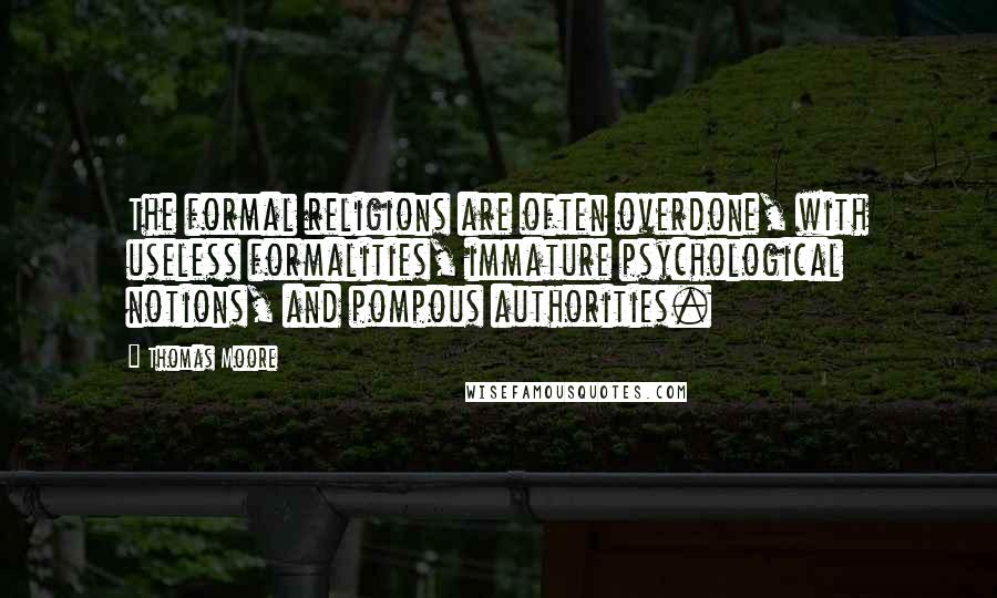 Thomas Moore Quotes: The formal religions are often overdone, with useless formalities, immature psychological notions, and pompous authorities.