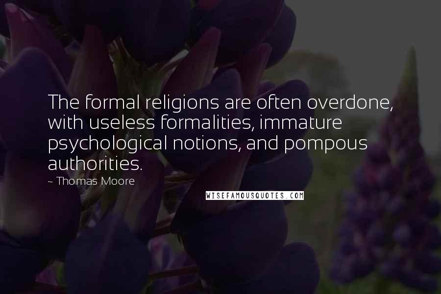 Thomas Moore Quotes: The formal religions are often overdone, with useless formalities, immature psychological notions, and pompous authorities.