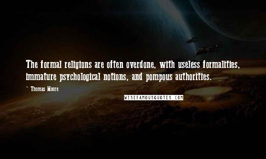Thomas Moore Quotes: The formal religions are often overdone, with useless formalities, immature psychological notions, and pompous authorities.