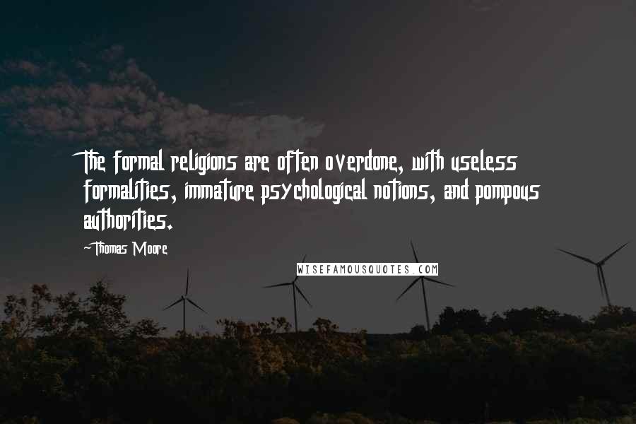 Thomas Moore Quotes: The formal religions are often overdone, with useless formalities, immature psychological notions, and pompous authorities.