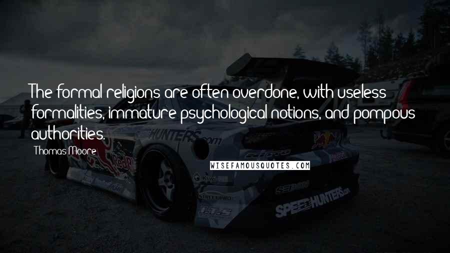 Thomas Moore Quotes: The formal religions are often overdone, with useless formalities, immature psychological notions, and pompous authorities.