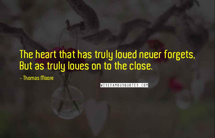 Thomas Moore Quotes: The heart that has truly loved never forgets, But as truly loves on to the close.