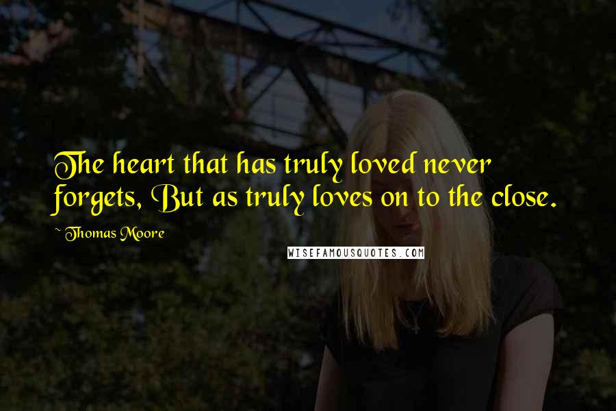Thomas Moore Quotes: The heart that has truly loved never forgets, But as truly loves on to the close.