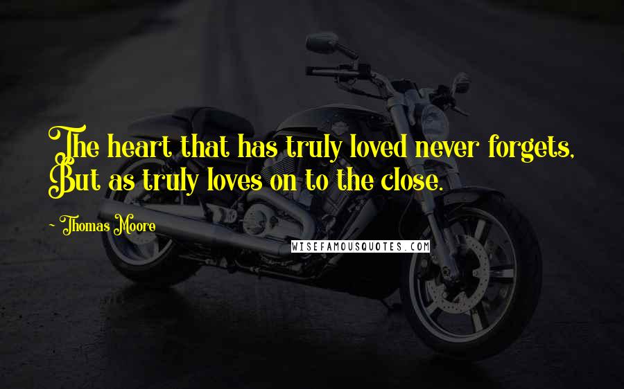 Thomas Moore Quotes: The heart that has truly loved never forgets, But as truly loves on to the close.