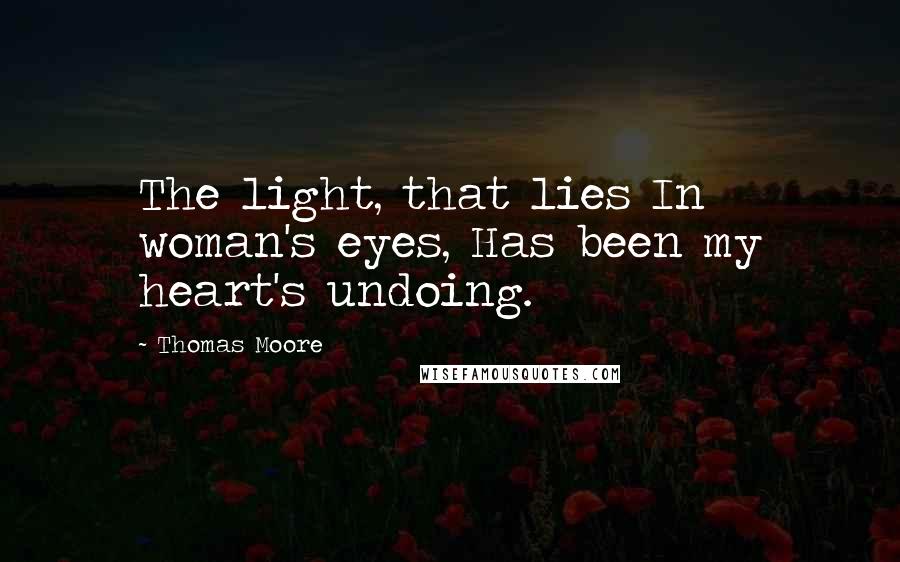 Thomas Moore Quotes: The light, that lies In woman's eyes, Has been my heart's undoing.