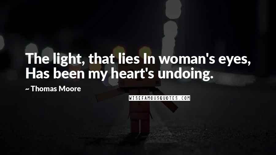 Thomas Moore Quotes: The light, that lies In woman's eyes, Has been my heart's undoing.