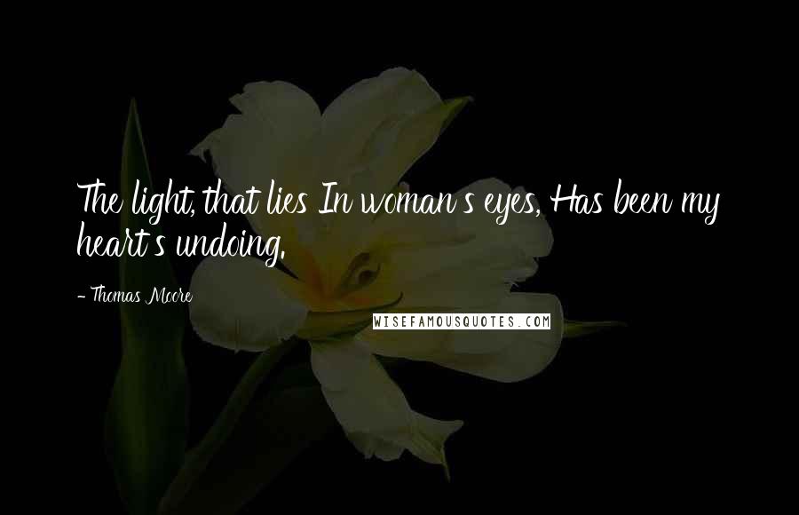 Thomas Moore Quotes: The light, that lies In woman's eyes, Has been my heart's undoing.