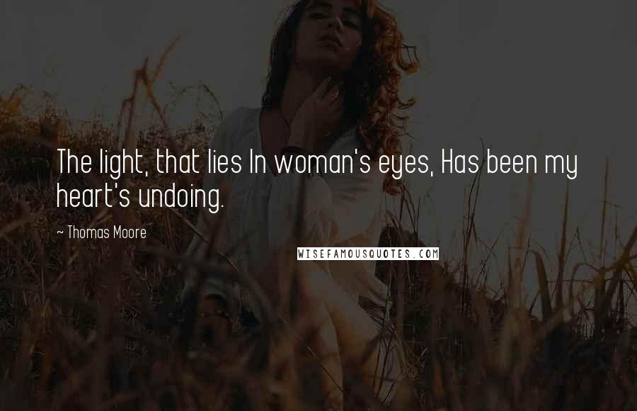 Thomas Moore Quotes: The light, that lies In woman's eyes, Has been my heart's undoing.