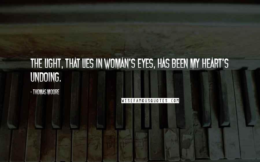 Thomas Moore Quotes: The light, that lies In woman's eyes, Has been my heart's undoing.