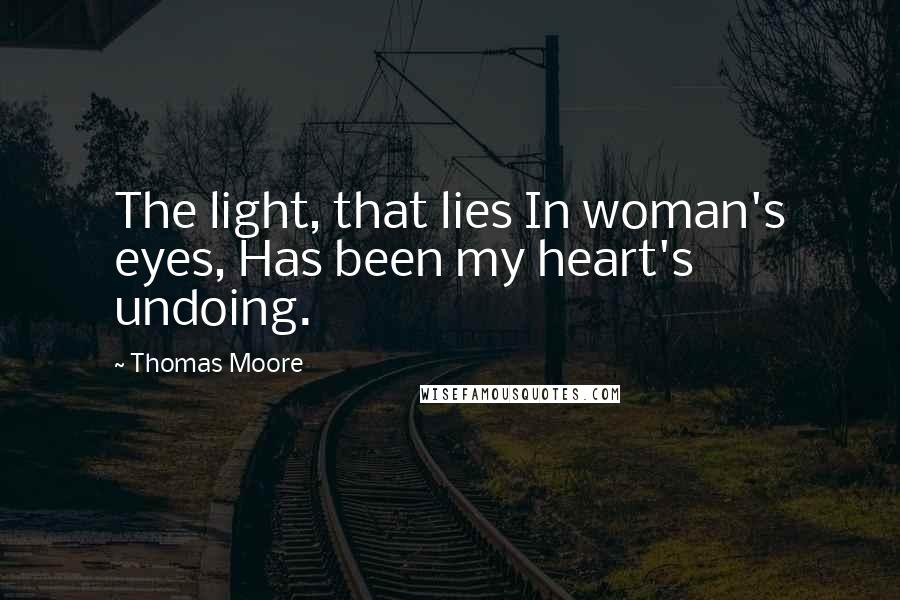 Thomas Moore Quotes: The light, that lies In woman's eyes, Has been my heart's undoing.